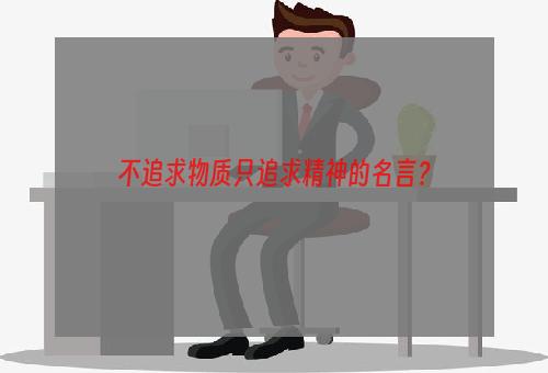 不追求物质只追求精神的名言？