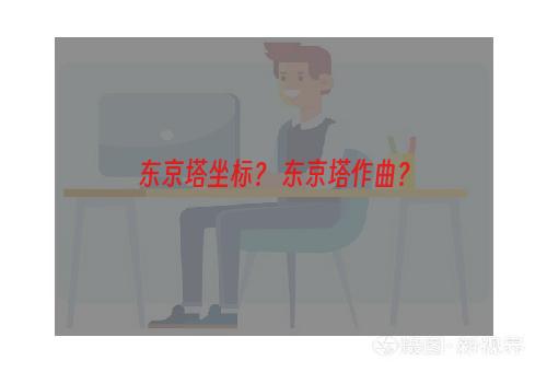 东京塔坐标？ 东京塔作曲？
