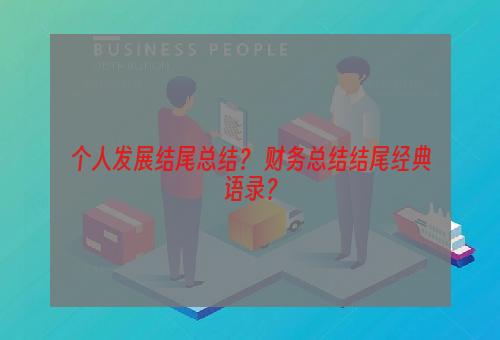 个人发展结尾总结？ 财务总结结尾经典语录？