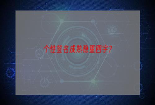 个性签名成熟稳重四字？