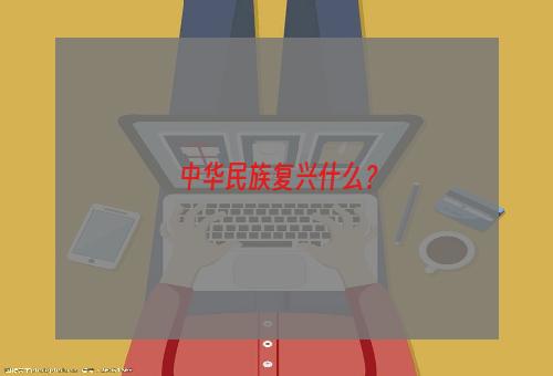 中华民族复兴什么？