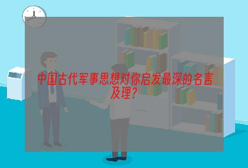 中国古代军事思想对你启发最深的名言及理？