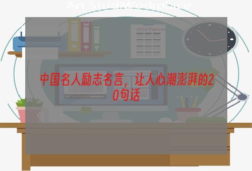 中国名人励志名言，让人心潮澎湃的20句话