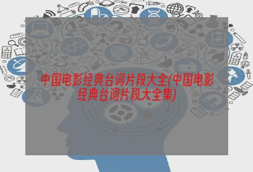 中国电影经典台词片段大全(中国电影经典台词片段大全集)