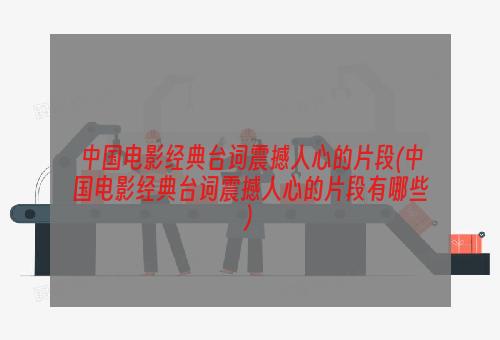 中国电影经典台词震撼人心的片段(中国电影经典台词震撼人心的片段有哪些)