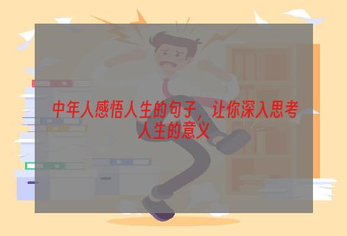 中年人感悟人生的句子，让你深入思考人生的意义