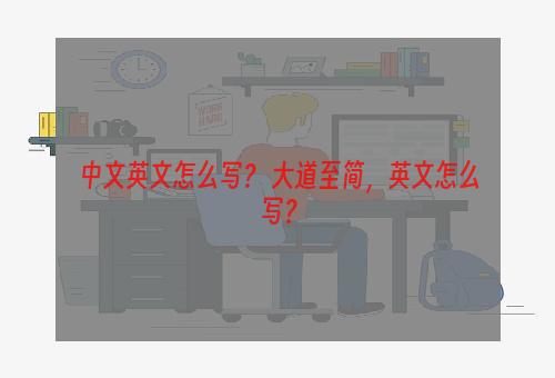 中文英文怎么写？ 大道至简，英文怎么写？