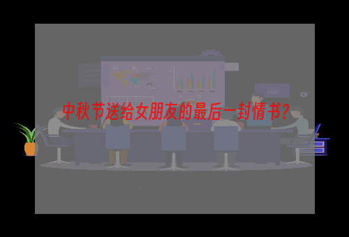 中秋节送给女朋友的最后一封情书？