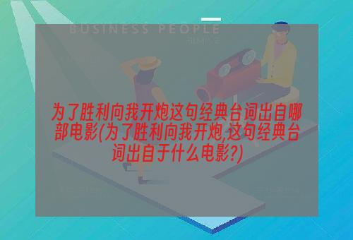 为了胜利向我开炮这句经典台词出自哪部电影(为了胜利向我开炮,这句经典台词出自于什么电影?)