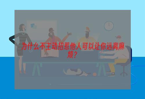 为什么不主动招惹他人可以让你远离麻烦？