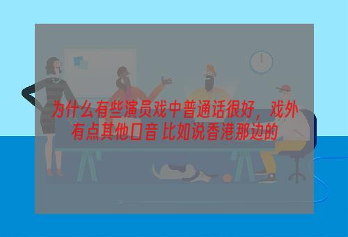 为什么有些演员戏中普通话很好，戏外有点其他口音 比如说香港那边的