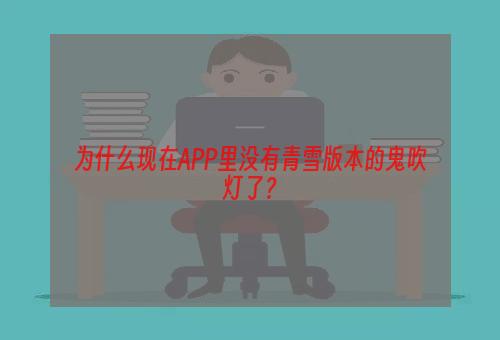 为什么现在APP里没有青雪版本的鬼吹灯了？