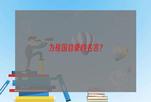 为祖国自豪的名言？