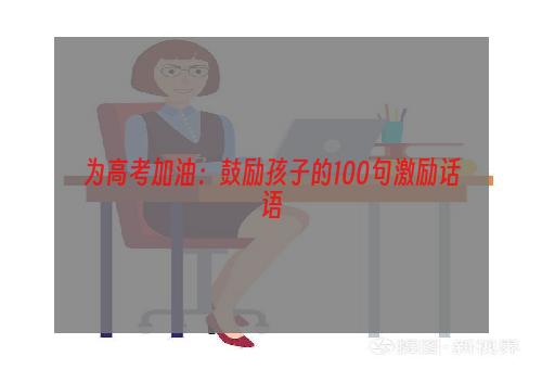 为高考加油：鼓励孩子的100句激励话语
