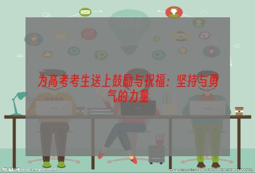 为高考考生送上鼓励与祝福：坚持与勇气的力量