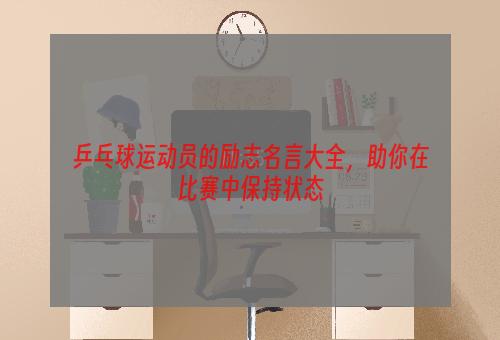 乒乓球运动员的励志名言大全，助你在比赛中保持状态