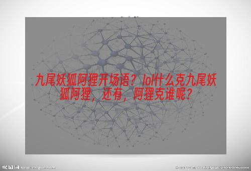 九尾妖狐阿狸开场语？ lol什么克九尾妖狐阿狸，还有，阿狸克谁呢？