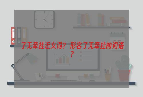了无牵挂近义词？ 形容了无牵挂的词语？
