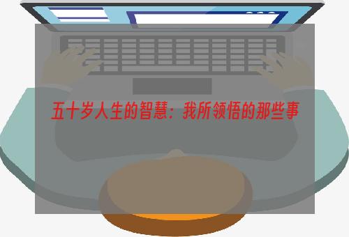 五十岁人生的智慧：我所领悟的那些事