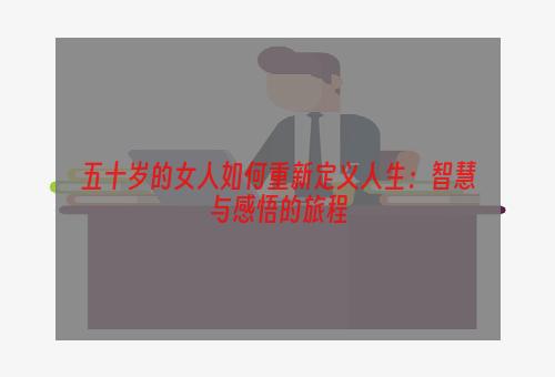 五十岁的女人如何重新定义人生：智慧与感悟的旅程
