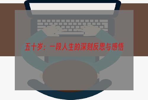 五十岁：一段人生的深刻反思与感悟
