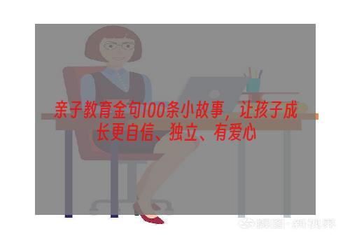 亲子教育金句100条小故事，让孩子成长更自信、独立、有爱心
