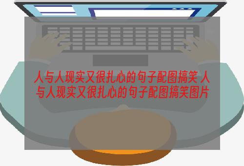 人与人现实又很扎心的句子配图搞笑 人与人现实又很扎心的句子配图搞笑图片