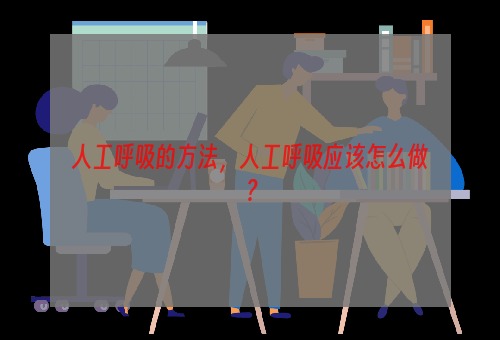 人工呼吸的方法，人工呼吸应该怎么做？