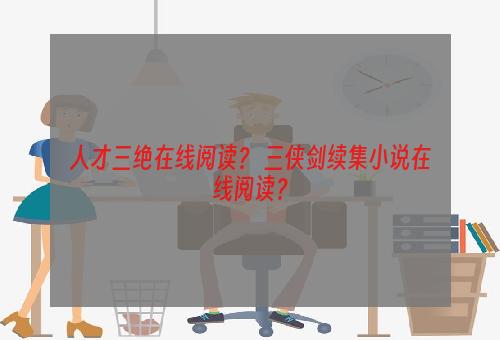 人才三绝在线阅读？ 三侠剑续集小说在线阅读？