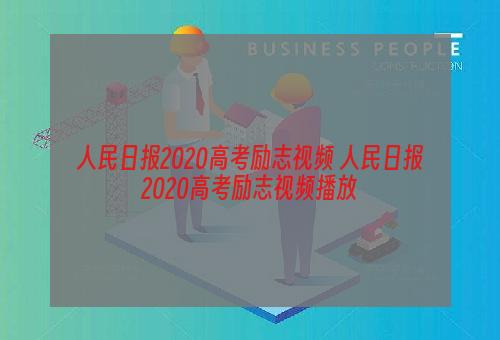 人民日报2020高考励志视频 人民日报2020高考励志视频播放