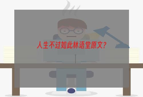 人生不过如此林语堂原文？