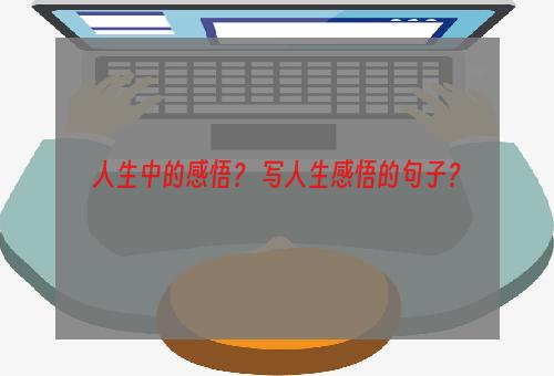 人生中的感悟？ 写人生感悟的句子？