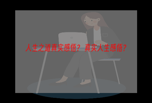 人生之道真实感悟？ 真实人生感悟？