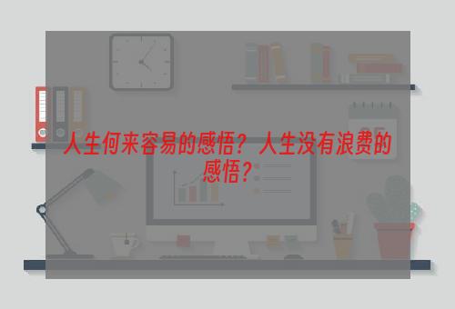 人生何来容易的感悟？ 人生没有浪费的感悟？