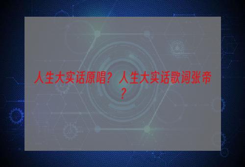 人生大实话原唱？ 人生大实话歌词张帝？