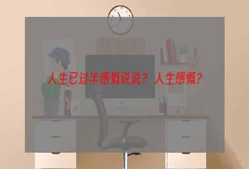 人生已过半感慨说说？ 人生感慨？