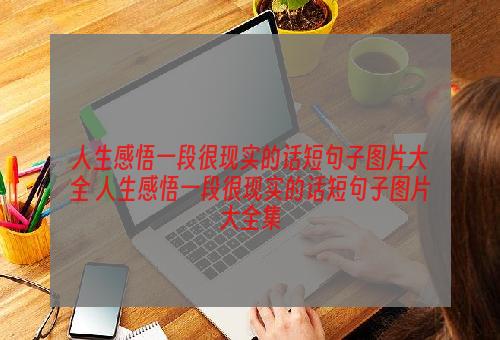 人生感悟一段很现实的话短句子图片大全 人生感悟一段很现实的话短句子图片大全集