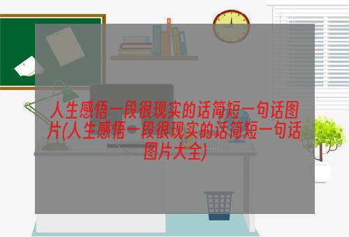 人生感悟一段很现实的话简短一句话图片(人生感悟一段很现实的话简短一句话图片大全)