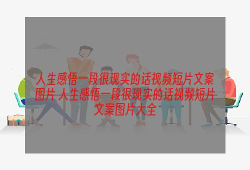 人生感悟一段很现实的话视频短片文案图片 人生感悟一段很现实的话视频短片文案图片大全