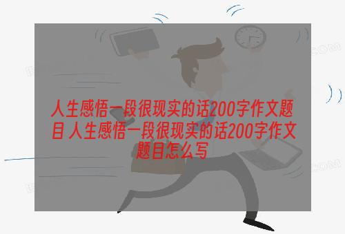 人生感悟一段很现实的话200字作文题目 人生感悟一段很现实的话200字作文题目怎么写