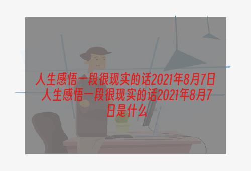 人生感悟一段很现实的话2021年8月7日 人生感悟一段很现实的话2021年8月7日是什么