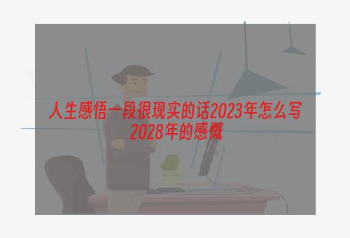 人生感悟一段很现实的话2023年怎么写 2028年的感慨