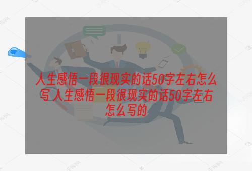 人生感悟一段很现实的话50字左右怎么写 人生感悟一段很现实的话50字左右怎么写的