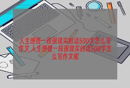 人生感悟一段很现实的话500字怎么写作文 人生感悟一段很现实的话500字怎么写作文呢