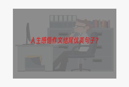 人生感悟作文结尾优美句子？