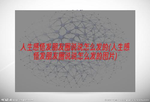 人生感悟发朋友圈说说怎么发的(人生感悟发朋友圈说说怎么发的图片)