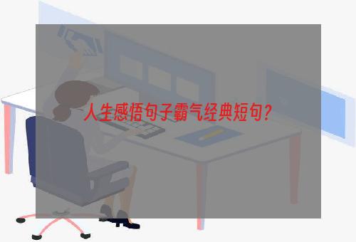 人生感悟句子霸气经典短句？