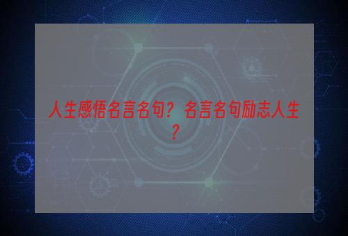 人生感悟名言名句？ 名言名句励志人生？