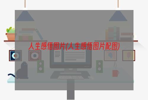 人生感悟图片(人生感悟图片配图)