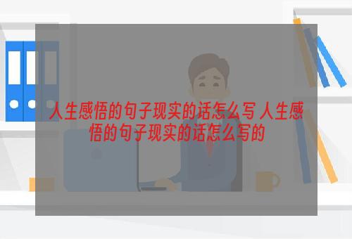 人生感悟的句子现实的话怎么写 人生感悟的句子现实的话怎么写的